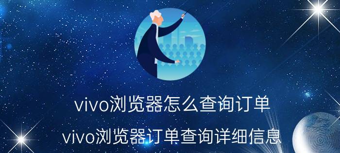 vivo浏览器怎么查询订单 vivo浏览器订单查询详细信息